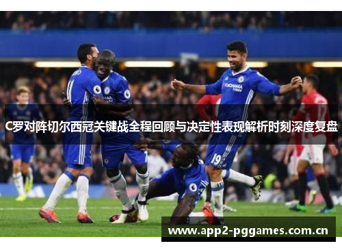 C罗对阵切尔西冠关键战全程回顾与决定性表现解析时刻深度复盘