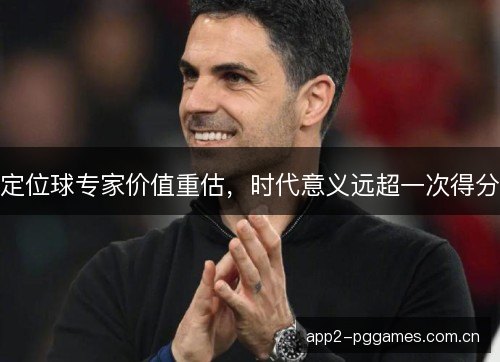 定位球专家价值重估，时代意义远超一次得分