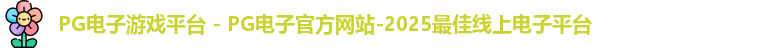 PG电子游戏平台 - PG电子官方网站-2025最佳线上电子平台